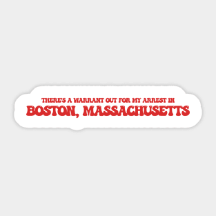 There's a warrant out for my arrest in Boston, Massachusetts Sticker